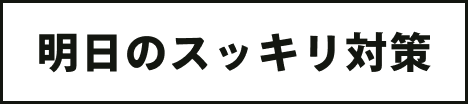 明日のスッキリ対策