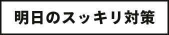 明日のスッキリ対策