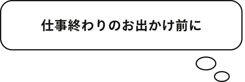 仕事終わりのお出かけ前に