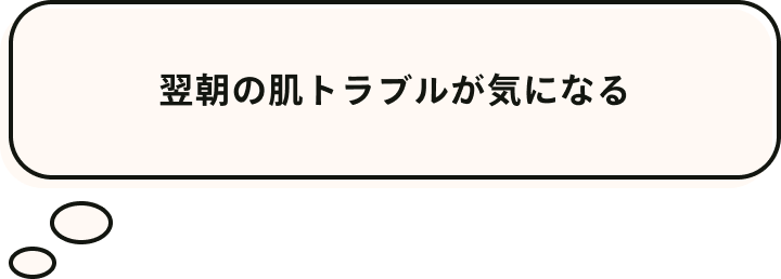 翌朝の肌トラブルが気になる